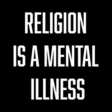 A black background with bold white text in all caps reads 'RELIGION IS A MENTAL ILLNESS'. The text is centered and stacked…