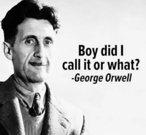 A black-and-white portrait of George Orwell looking slightly smug, with overlaid text reading 'Boy did I call it or what?…