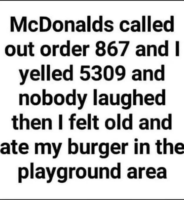 The image is a plain white background with bold black text that reads: 'McDonalds called out order 867 and I yelled 5309 and…