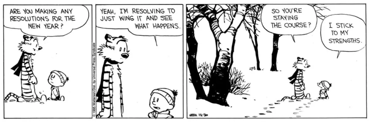 A Calvin and Hobbes comic strip shows Calvin asking tiger Hobbes if he's making any New Year's resolutions. Hobbes replies…